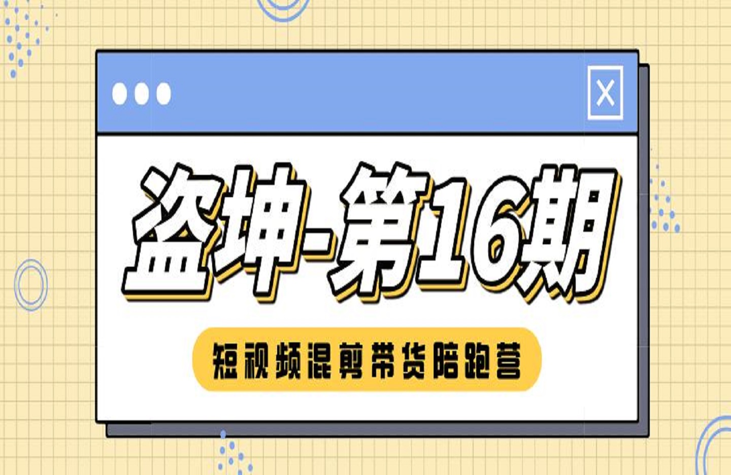 盗坤-第16期短视频混剪带货陪跑营-艺课星球网-南方北的个人IP平台