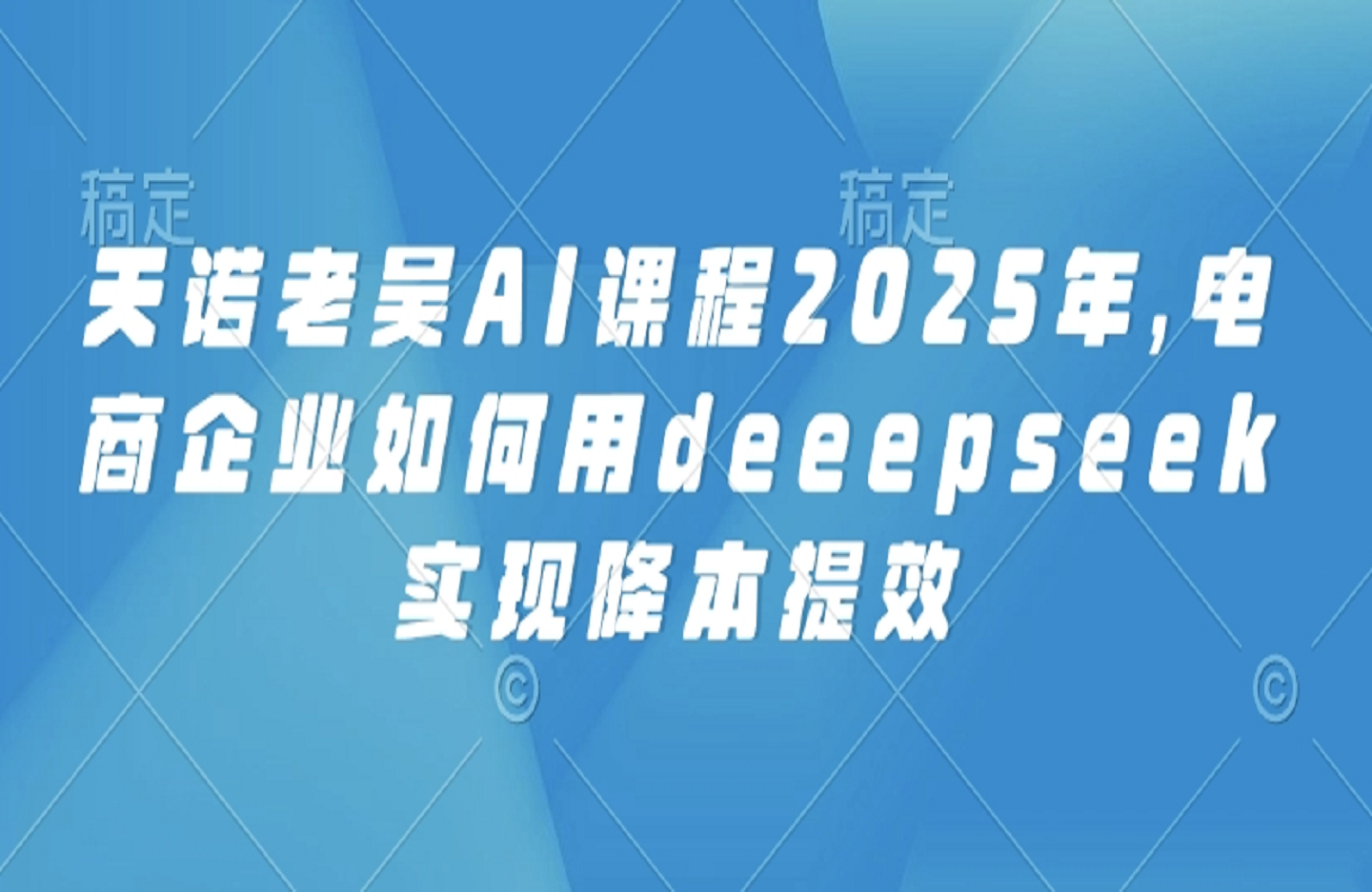电商企业如何在2025年利用AI技术（如DeepSeek）实现降本提效-艺课星球网-南方北的个人IP平台