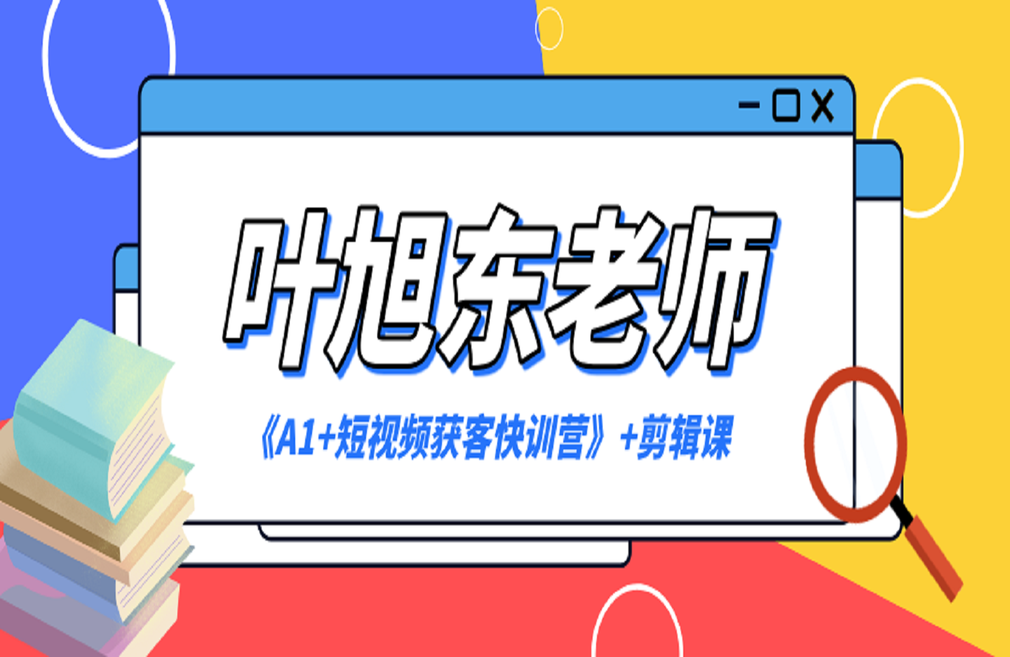 叶旭东老师《A1+短视频获客快训营》+剪辑课-艺课星球网-南方北的个人IP平台