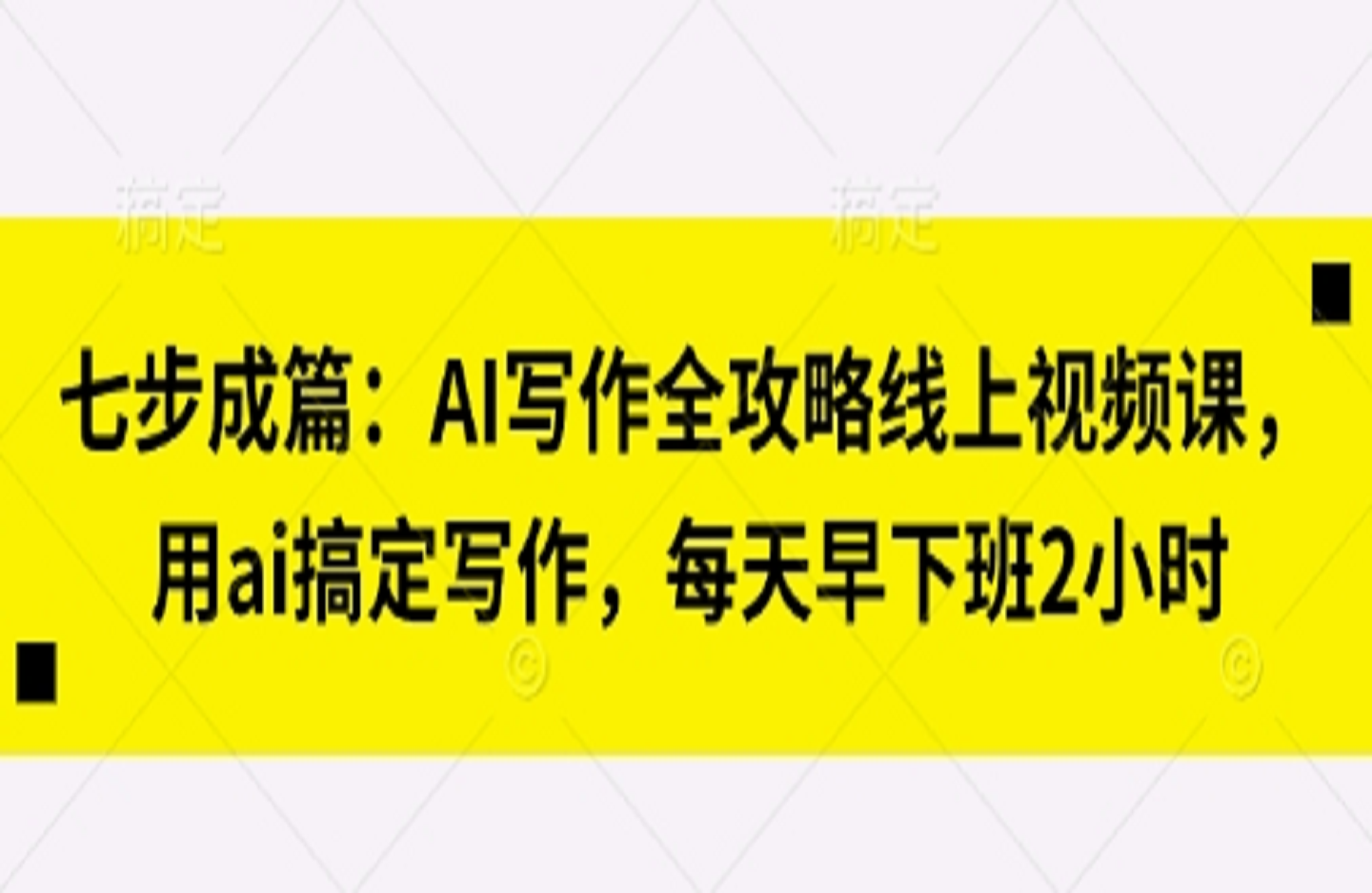 七步成篇：AI写作全攻略线上视频课，用ai搞定写作，每天早下班2小时-艺课星球网-南方北的个人IP平台
